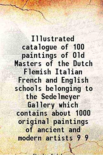 Stock image for Illustrated catalogue of 100 paintings of Old Masters of the Dutch Flemish Italian French and English schools belonging to the Sedelmeyer Gallery which contains about 1000 original paintings of ancient and modern artists Volume 9 for sale by Books Puddle
