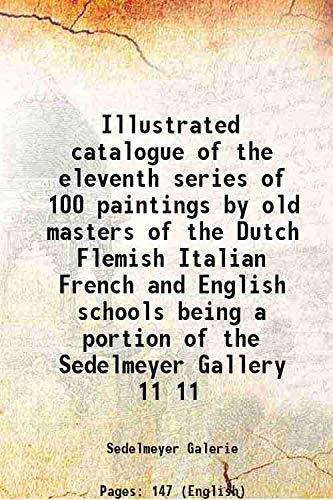Stock image for Illustrated catalogue of the eleventh series of 100 paintings by old masters of the Dutch Flemish Italian French and English schools being a portion of the Sedelmeyer Gallery Volume 11 1911 for sale by Books Puddle