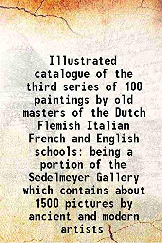 Stock image for Illustrated catalogue of the third series of 100 paintings by old masters of the Dutch Flemish Italian French and English schools being a portion of the Sedelmeyer Gallery which contains about 1500 pictures by ancient and modern artists 1896 for sale by Books Puddle
