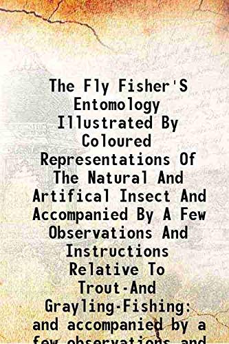 Beispielbild fr The Fly Fisher'S Entomology Illustrated By Coloured Representations Of The Natural And Artifical Insect And Accompanied By A Few Observations And Instructions Relative To Trout-And Grayling-Fishing and accompanied by a few observations and instructions re zum Verkauf von Books Puddle