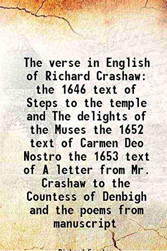 Stock image for The verse in English of Richard Crashaw the 1646 text of Steps to the temple and The delights of the Muses the 1652 text of Carmen Deo Nostro the 1653 text of A letter from Mr. Crashaw to the Countess of Denbigh and the poems from manuscript 1949 for sale by Books Puddle