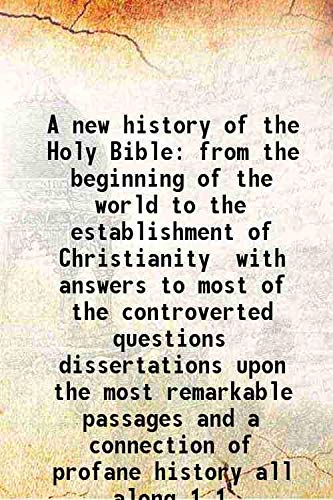 Stock image for A new history of the Holy Bible from the beginning of the world to the establishment of Christianity with answers to most of the controverted questions dissertations upon the most remarkable passages and a connection of profane history all along Volume 1 for sale by Books Puddle