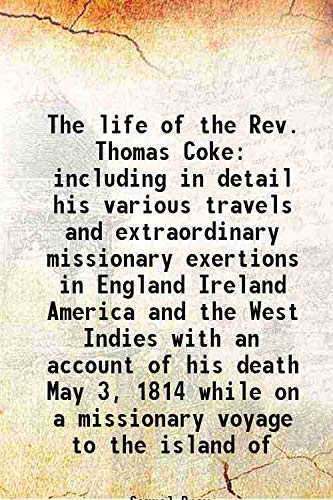 Imagen de archivo de The life of the Rev. Thomas Coke including in detail his various travels and extraordinary missionary exertions in England Ireland America and the West Indies with an account of his death May 3, 1814 while on a missionary voyage to the island of 1847 a la venta por Books Puddle