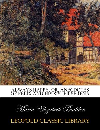 9789333467933: Always happy, or, Anecdotes of Felix and his sister Serena