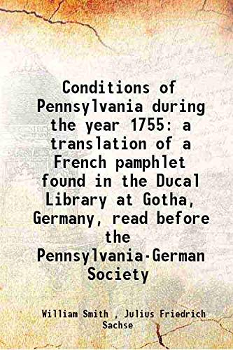 Beispielbild fr Conditions of Pennsylvania during the year 1755 a translation of a French pamphlet found in the Ducal Library at Gotha, Germany, read before the Pennsylvania-German Society 1917 zum Verkauf von Books Puddle