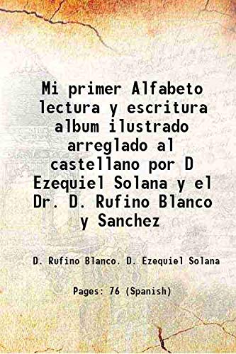 Stock image for Mi primer Alfabeto lectura y escritura album ilustrado arreglado al castellano por D Ezequiel Solana y el Dr. D. Rufino Blanco y Sanchez 1898 for sale by Books Puddle