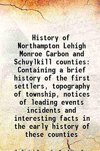 Stock image for History of Northampton Lehigh Monroe Carbon and Schuylkill counties Containing a brief history of the first settlers, topography of township, notices of leading events incidents and interesting facts in the early history of these counties 1845 for sale by Books Puddle