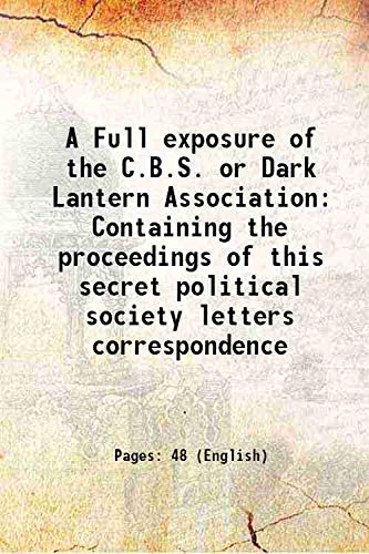 Stock image for A Full exposure of the C.B.S. or Dark Lantern Association Containing the proceedings of this secret political society letters correspondence 1861 for sale by Books Puddle