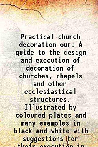 9789333481120: Practical church decoration our A guide to the design and execution of decoration of churches, chapels and other ecclesiastical structures. Illustrated by coloured plates and many examples in black an