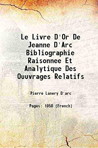 Stock image for Le Livre D'Or De Jeanne D'Arc Bibliographie Raisonnee Et Analytique Des Ouuvrages Relatifs 1894 for sale by Books Puddle