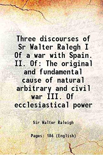 Stock image for Three discourses of Sr Walter Ralegh I Of a war with Spain. II. Of The original and fundamental cause of natural arbitrary and civil war III. Of ecclesiastical power 1702 for sale by Books Puddle