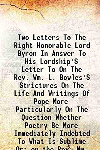 Stock image for Two Letters To The Right Honorable Lord Byron In Answer To His Lordship'S Letter To On The Rev. Wm. L. Bowles'S Strictures On The Life And Writings Of Pope More Particularly On The Question Whether Poetry Be More Immediately Indebted To What Is Sublime Or for sale by Books Puddle