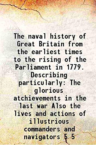 Stock image for The naval history of Great Britain from the earliest times to the rising of the Parliament in 1779. Describing particularly The glorious atchievements in the last war Also the lives and actions of illustrious commanders and navigators Volume 5 1779 for sale by Books Puddle