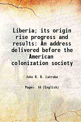 

Liberia; its origin rise progress and results An address delivered before the American colonization society 1883