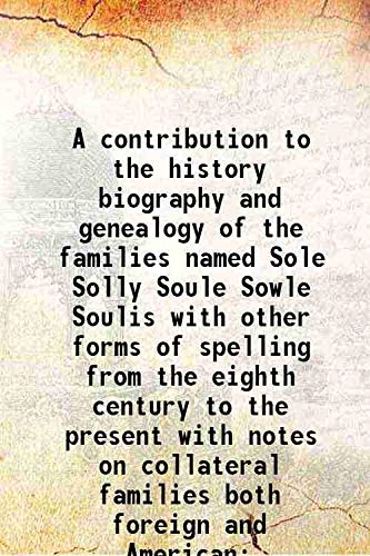 Stock image for A contribution to the history biography and genealogy of the families named Sole Solly Soule Sowle Soulis with other forms of spelling from the eighth century to the present with notes on collateral families both foreign and American illustrated with port for sale by Books Puddle