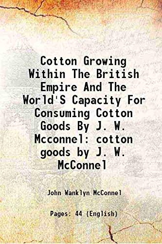 Stock image for Cotton Growing Within The British Empire And The World'S Capacity For Consuming Cotton Goods By J. W. Mcconnel cotton goods by J. W. McConnel 1921 for sale by Books Puddle