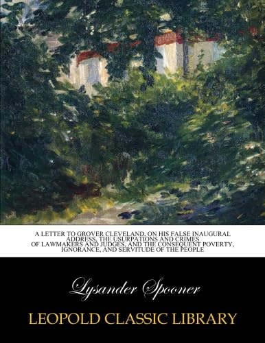 Beispielbild fr A letter to Grover Cleveland on his false inaugural address the usurpations and crimes of lawmakers and judges and the consequent poverty ignorance and servitude of the people 1886 zum Verkauf von Books Puddle