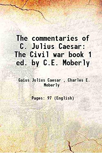 Imagen de archivo de The commentaries of C. Julius Caesar The Civil war book 1 ed. by C.E. Moberly 1872 a la venta por Books Puddle
