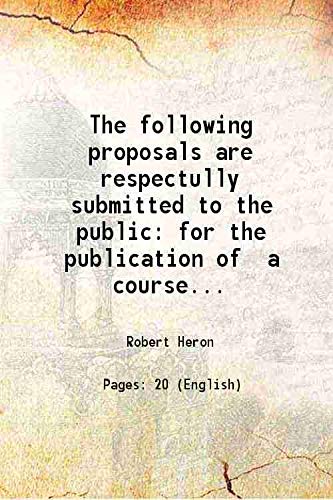 9789333493055: The following proposals are respectully submitted to the public for the publication of a course of study or system of ancient and modern history with the first principles of logic rhetoric criticism g