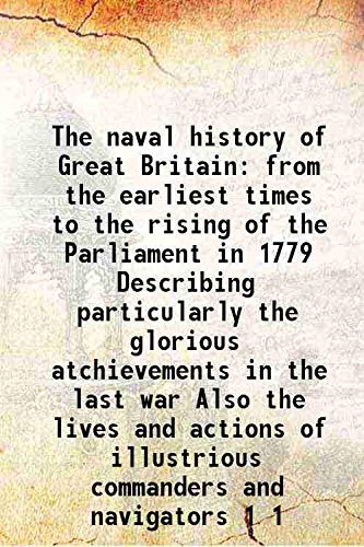Stock image for The naval history of Great Britain from the earliest times to the rising of the Parliament in 1779 Describing particularly the glorious atchievements in the last war Also the lives and actions of illustrious commanders and navigators Volume 1 1779 for sale by Books Puddle