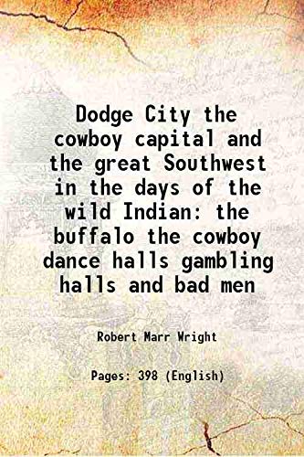 Imagen de archivo de Dodge City the cowboy capital and the great Southwest in the days of the wild Indian the buffalo the cowboy dance halls gambling halls and bad men 1913 a la venta por Books Puddle
