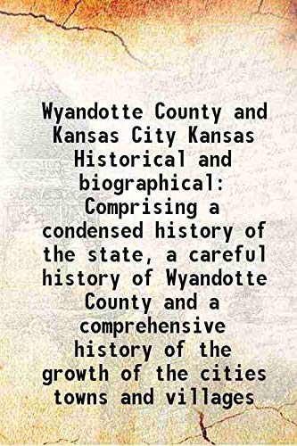 Stock image for Wyandotte County and Kansas City Kansas Historical and biographical Comprising a condensed history of the state, a careful history of Wyandotte County and a comprehensive history of the growth of the cities towns and villages 1890 for sale by Books Puddle