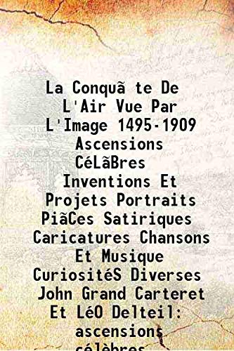 Stock image for La Conqu?te De L'Air Vue Par L'Image 1495-1909 Ascensions C?L?Bres Inventions Et Projets Portraits Pi?Ces Satiriques Caricatures Chansons Et Musique Curiosit?S Diverses John Grand Carteret Et L?O Delteil ascensions c?l?bres inventions et projets portraits for sale by Books Puddle