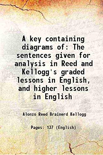 Stock image for A key containing diagrams of The sentences given for analysis in Reed and Kellogg's graded lessons in English, and higher lessons in English 1889 for sale by Books Puddle