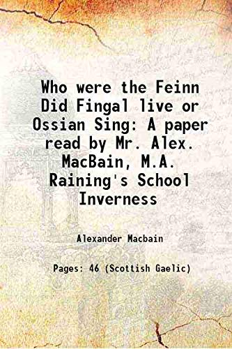 Stock image for Who were the Feinn Did Fingal live or Ossian Sing A paper read by Mr. Alex. MacBain, M.A. Raining's School Inverness 1892 for sale by Books Puddle