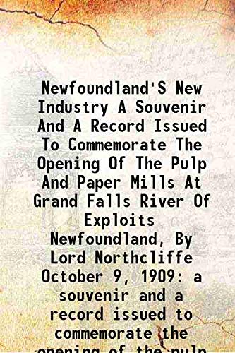 9789333498227: Newfoundland'S New Industry A Souvenir And A Record Issued To Commemorate The Opening Of The Pulp And Paper Mills At Grand Falls River Of Exploits Newfoundland, By Lord Northcliffe October 9, 1909 a s