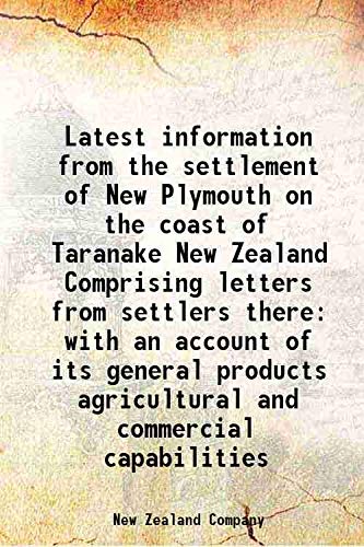 Stock image for Latest information from the settlement of New Plymouth on the coast of Taranake New Zealand Comprising letters from settlers there with an account of its general products agricultural and commercial capabilities 1842 for sale by Books Puddle