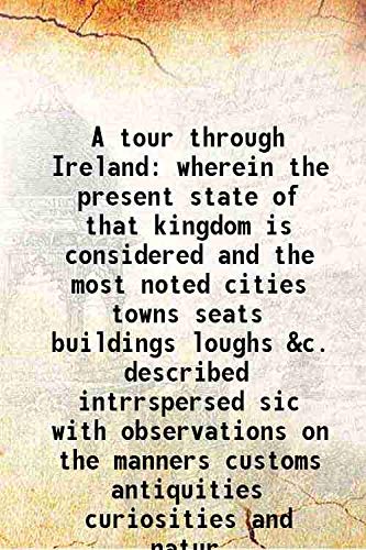 9789333499026: A tour through Ireland wherein the present state of that kingdom is considered and the most noted cities towns seats buildings loughs &c. described intrrspersed sic with observations on the manners cu