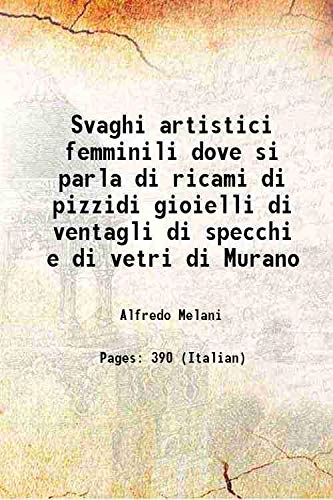 Stock image for Svaghi artistici femminili dove si parla di ricami di pizzidi gioielli di ventagli di specchi e di vetri di Murano 1892 for sale by Books Puddle