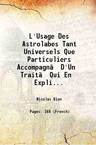 Imagen de archivo de L'Usage Des Astrolabes Tant Universels Que Particuliers Accompagn? D'Un Trait? Qui En Explique La Construction Par Des Mani?Res Simples &Amp Faciles Par Le Sieur Bion Accompagn? d'un trait? qui en explique la construction par des mani?res simples &amp fac a la venta por Books Puddle