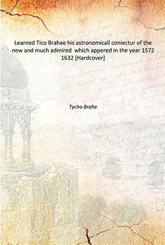 Imagen de archivo de Learned Tico Brahae his astronomicall coniectur of the new and much admired which appered in the year 1572 1632 [Hardcover] a la venta por Books Puddle