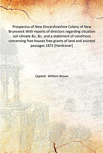 Imagen de archivo de Prospectus of New Kincardineshire Colony of New Brunswick With reports of directors regarding situation soil climate &c, &c. and a statement of conditions concerning free houses free grants of land and assisted passages 1872 [Hardcover] a la venta por Books Puddle