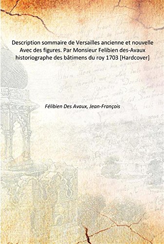 Imagen de archivo de Description sommaire de Versailles ancienne et nouvelle Avec des figures. Par Monsieur Felibien des-Avaux historiographe des b?&cent;timens du roy 1703 [Hardcover] a la venta por Books Puddle