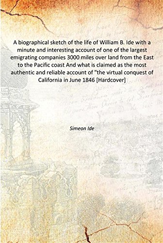 Imagen de archivo de A biographical sketch of the life of William B. Ide with a minute and interesting account of one of the largest emigrating companies 3000 miles over land from the East to the Pacific coast And what is claimed as the most authentic and reliable account of "the virtual conquest of California in June 1 a la venta por Books Puddle