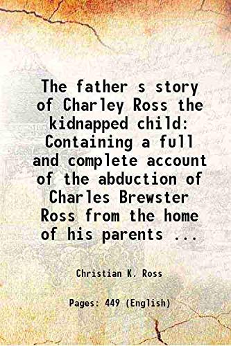 Stock image for The father s story of Charley Ross the kidnapped child Containing a full and complete account of the abduction of Charles Brewster Ross from the home of his parents . 1876 [Hardcover] for sale by Books Puddle