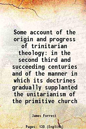 Stock image for Some Account of the Origin and Progress of Trinitarian Theology in the Second Third and Succeeding Centuries and of the Manner in Which its Doctrines Gradually Supplanted the Unitarianism of the Primitive Church 1853 for sale by Books Puddle