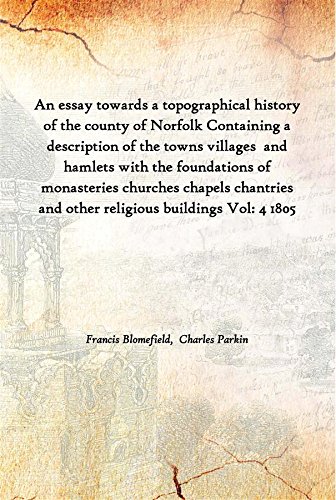 Imagen de archivo de An essay towards a topographical history of the county of Norfolk Containing a description of the towns villages and hamlets with the foundations of monasteries churches chapels chantries and other religious buildings Volume 4 1805 a la venta por Books Puddle