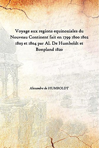 Beispielbild fr Voyage aux regions equinoxiales du Nouveau Continent fait en 1799 1800 1802 1803 et 1804 par Al. De Humboldt et Bonpland 1820 zum Verkauf von Books Puddle