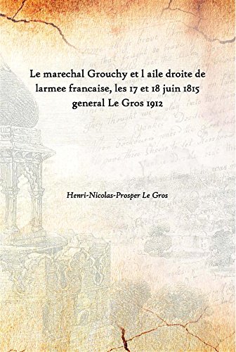 Beispielbild fr Le marechal Grouchy et l aile droite de larmee francaise, les 17 et 18 juin 1815 general Le Gros 1912 zum Verkauf von Books Puddle