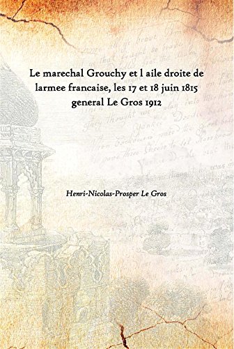Imagen de archivo de Le marechal Grouchy et l aile droite de larmee francaise, les 17 et 18 juin 1815 general Le Gros 1912 a la venta por Books Puddle