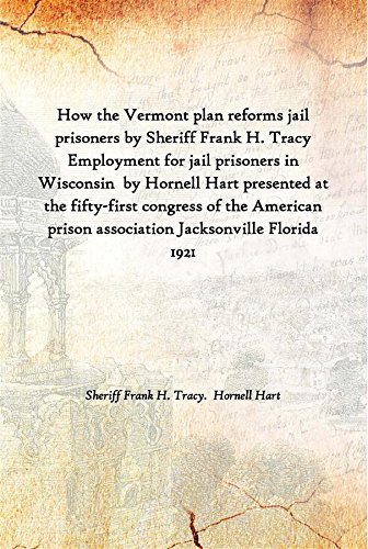 Stock image for How the Vermont Plan Reforms Jail Prisoners by Sheriff Frank H. Tracy Employment for Jail Prisoners in Wisconsin by Hornell Hart Presented at the Fifty-first Congress of the American Prison Association Jacksonville Florida 1921 for sale by Books Puddle