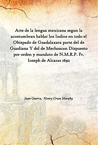 Stock image for Arte de la lengua mexicana segun la acostumbran hablar los Indios en todo el Obispado de Guadalaxara parte del de Guadiana Y del de Mechoacan Dispuesto por orden y mandato de N.M.R.P. Fr. Ioseph de Alcaras 1692 for sale by Books Puddle