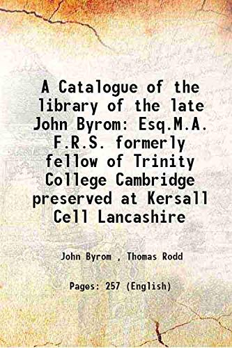 Stock image for A Catalogue of the library of the late John Byrom Esq.M.A. F.R.S. formerly fellow of Trinity College Cambridge preserved at Kersall Cell Lancashire 1848 [Hardcover] for sale by Books Puddle