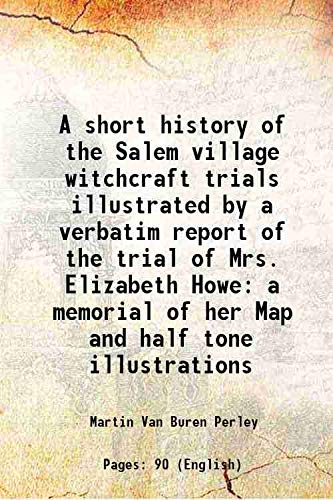 Stock image for A short history of the Salem village witchcraft trials illustrated by a verbatim report of the trial of Mrs. Elizabeth Howe a memorial of her Map and half tone illustrations 1911 [Hardcover] for sale by Books Puddle