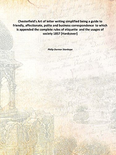 Stock image for Chesterfield'S Art Of Letter Writing Simplified Being A Guide To Friendly, Affectionate, Polite And Business Correspondence To Which Is Appended The Complete Rules Of Etiquette And The Usages Of Society being a guide to friendly, affectionate, polite and business correspondence to which is appended for sale by Books Puddle