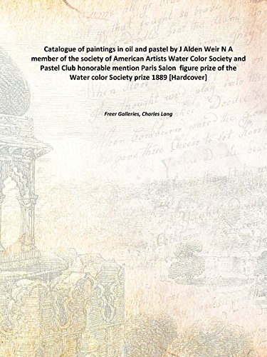 Stock image for Catalogue of paintings in oil and pastel by J Alden Weir N A member of the society of American Artists Water Color Society and Pastel Club honorable mention Paris Salon figure prize of the Water color Society prize 1889 [Hardcover] for sale by Books Puddle